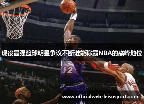 现役最强篮球明星争议不断谁能称霸NBA的巅峰地位