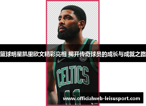 篮球明星凯里欧文精彩亮相 揭开传奇球员的成长与成就之路