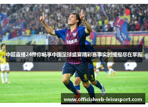 中超直播24带你畅享中国足球盛宴精彩赛事实时播报尽在掌握