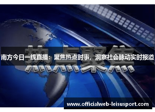 南方今日一线直播：聚焦热点时事，洞察社会脉动实时报道