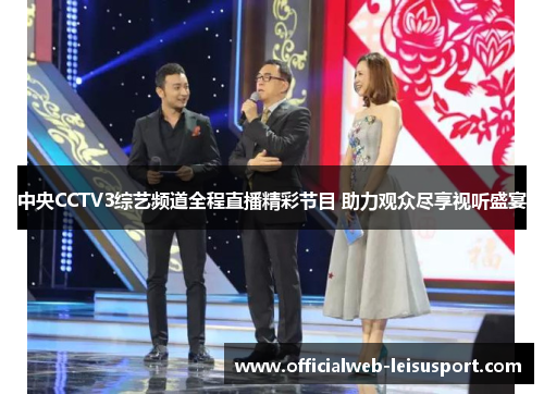 中央CCTV3综艺频道全程直播精彩节目 助力观众尽享视听盛宴