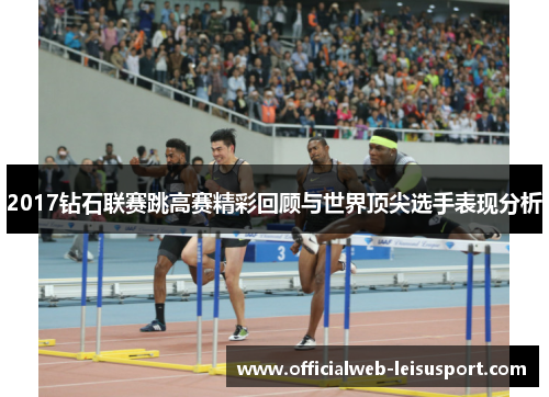 2017钻石联赛跳高赛精彩回顾与世界顶尖选手表现分析