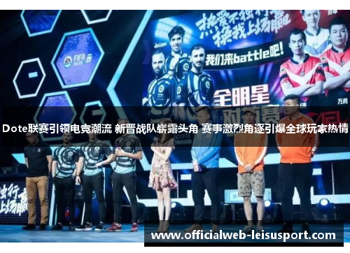 Dote联赛引领电竞潮流 新晋战队崭露头角 赛事激烈角逐引爆全球玩家热情